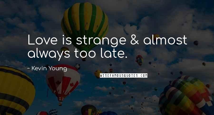 Kevin Young Quotes: Love is strange & almost always too late.