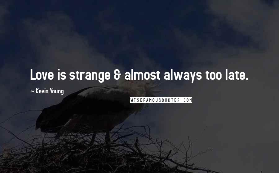 Kevin Young Quotes: Love is strange & almost always too late.