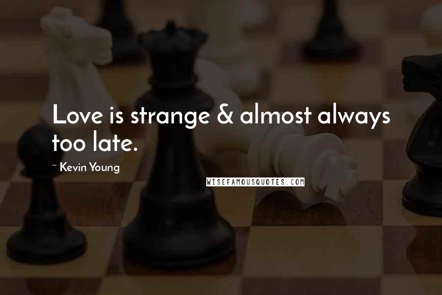 Kevin Young Quotes: Love is strange & almost always too late.