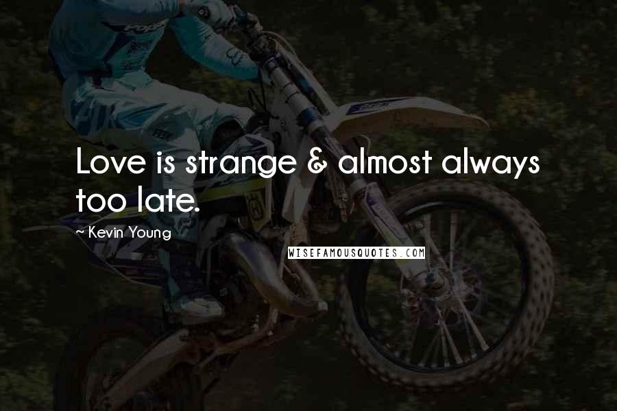 Kevin Young Quotes: Love is strange & almost always too late.