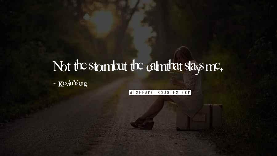 Kevin Young Quotes: Not the stormbut the calmthat slays me.