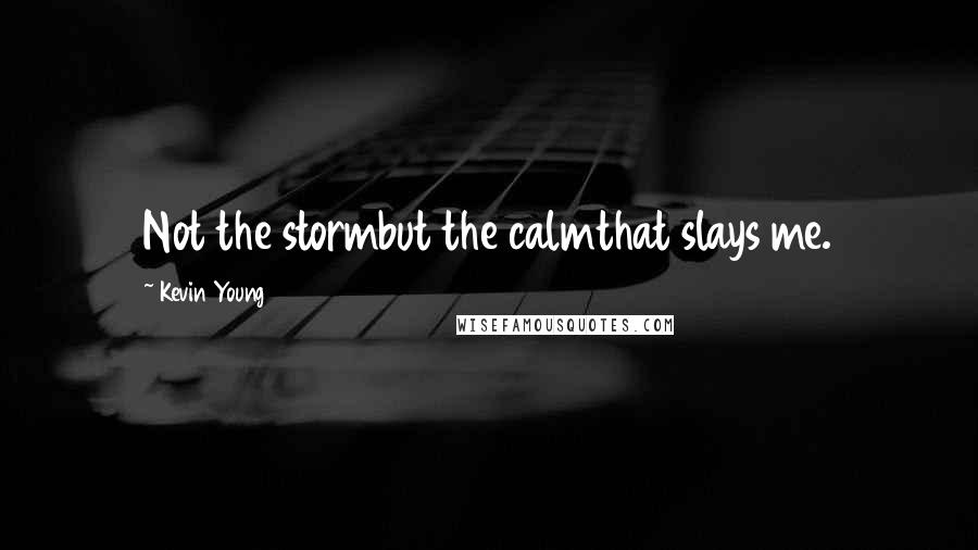 Kevin Young Quotes: Not the stormbut the calmthat slays me.