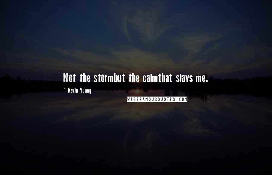 Kevin Young Quotes: Not the stormbut the calmthat slays me.