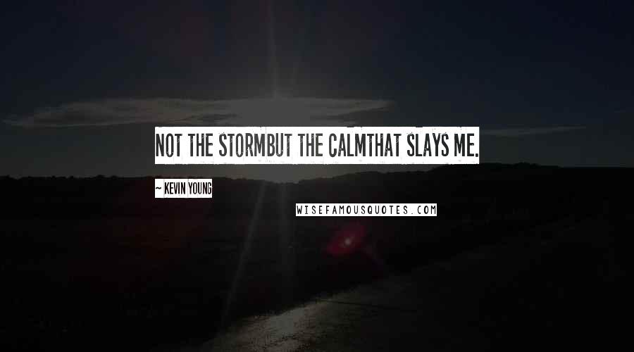 Kevin Young Quotes: Not the stormbut the calmthat slays me.