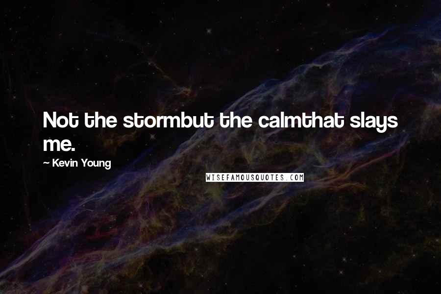 Kevin Young Quotes: Not the stormbut the calmthat slays me.