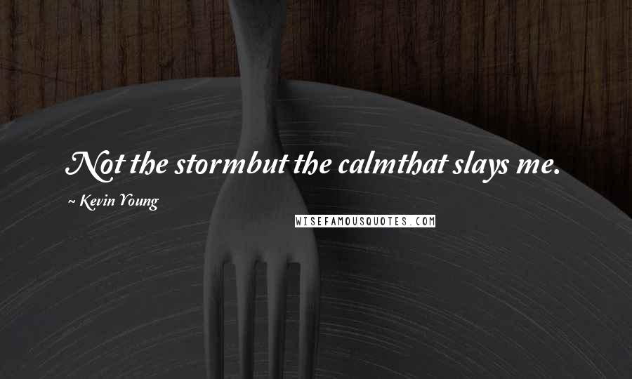 Kevin Young Quotes: Not the stormbut the calmthat slays me.