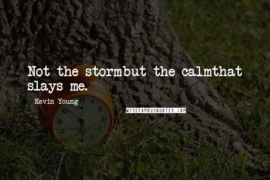 Kevin Young Quotes: Not the stormbut the calmthat slays me.