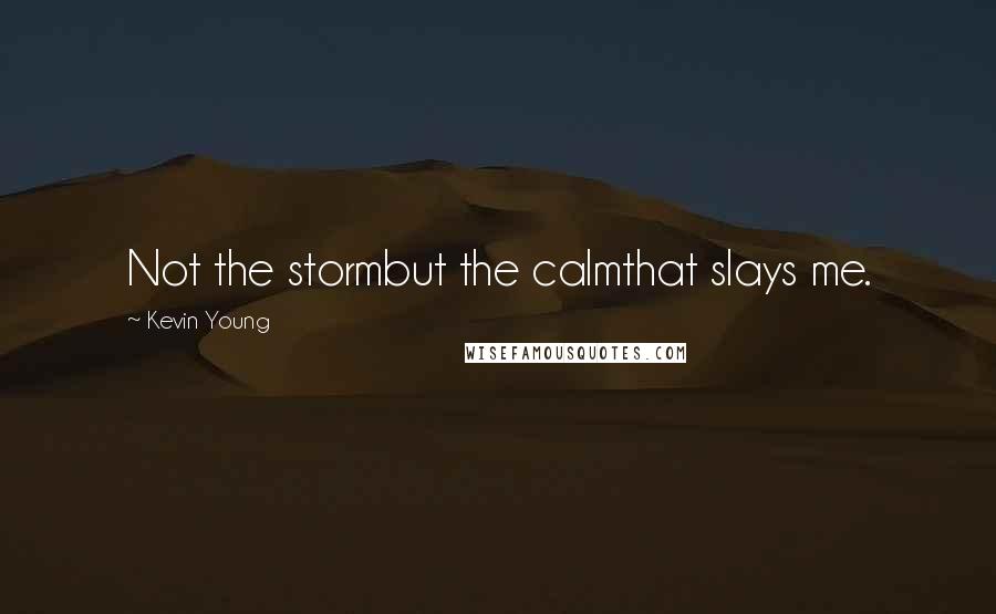 Kevin Young Quotes: Not the stormbut the calmthat slays me.