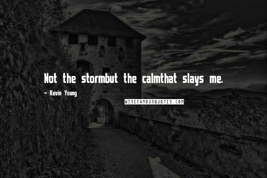 Kevin Young Quotes: Not the stormbut the calmthat slays me.