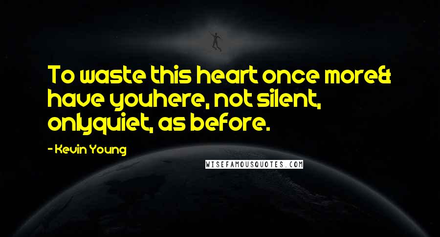 Kevin Young Quotes: To waste this heart once more& have youhere, not silent, onlyquiet, as before.