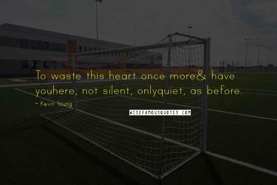 Kevin Young Quotes: To waste this heart once more& have youhere, not silent, onlyquiet, as before.