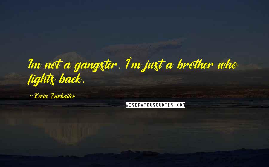 Kevin Zarbailov Quotes: Im not a gangster, I'm just a brother who fights back.