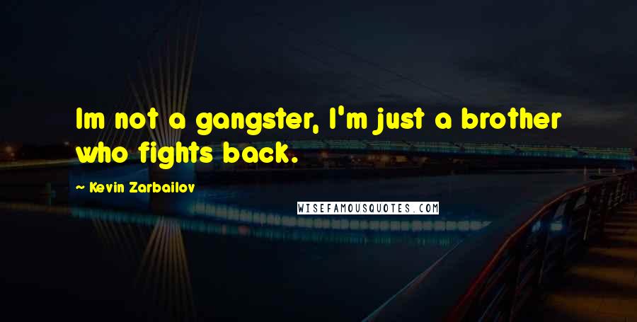 Kevin Zarbailov Quotes: Im not a gangster, I'm just a brother who fights back.