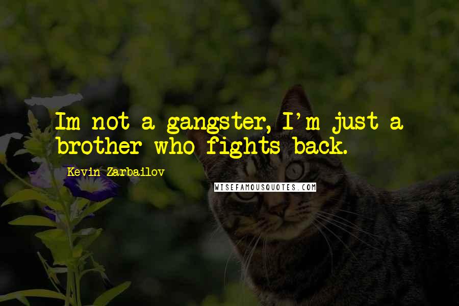 Kevin Zarbailov Quotes: Im not a gangster, I'm just a brother who fights back.