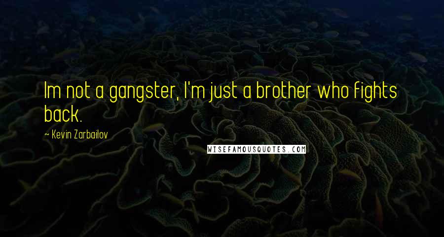 Kevin Zarbailov Quotes: Im not a gangster, I'm just a brother who fights back.