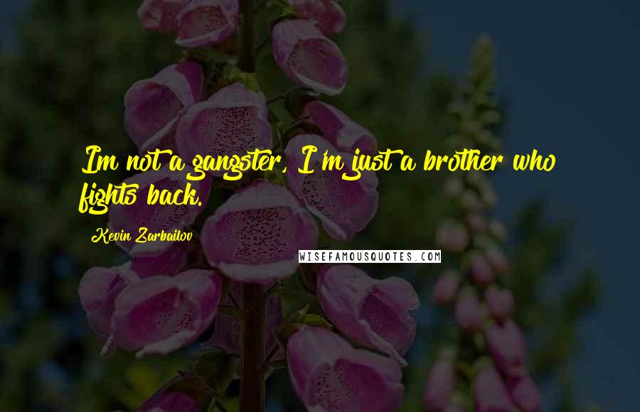 Kevin Zarbailov Quotes: Im not a gangster, I'm just a brother who fights back.