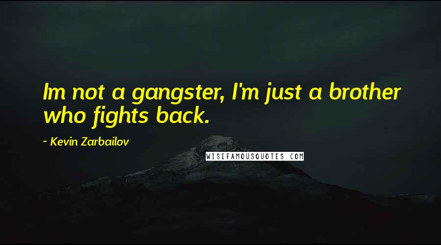 Kevin Zarbailov Quotes: Im not a gangster, I'm just a brother who fights back.