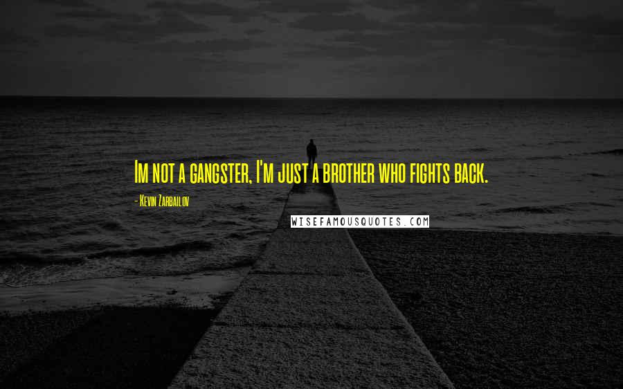 Kevin Zarbailov Quotes: Im not a gangster, I'm just a brother who fights back.