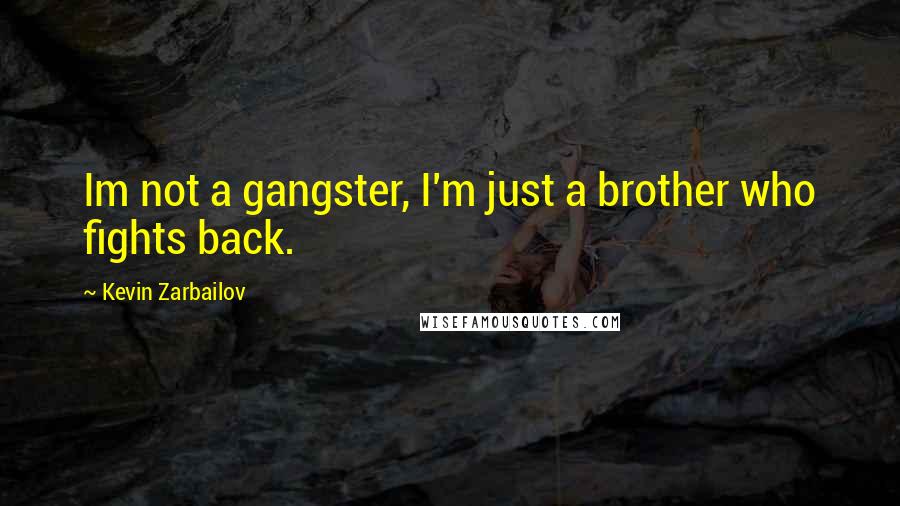 Kevin Zarbailov Quotes: Im not a gangster, I'm just a brother who fights back.