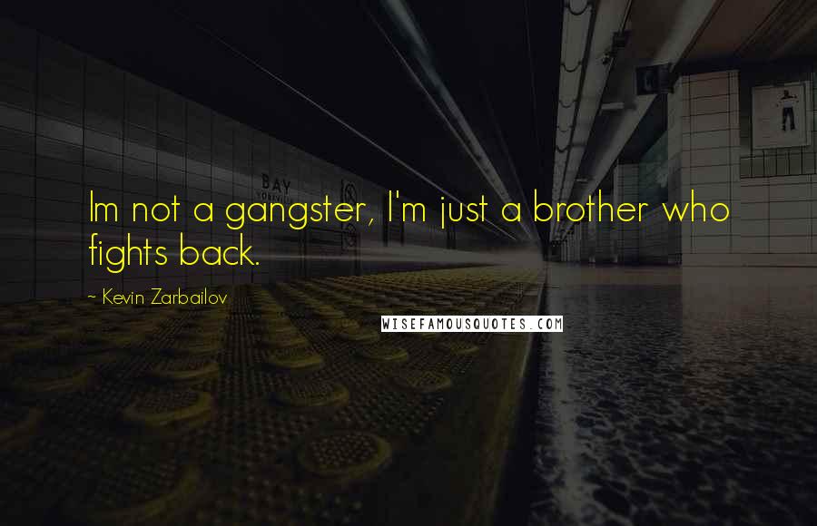 Kevin Zarbailov Quotes: Im not a gangster, I'm just a brother who fights back.