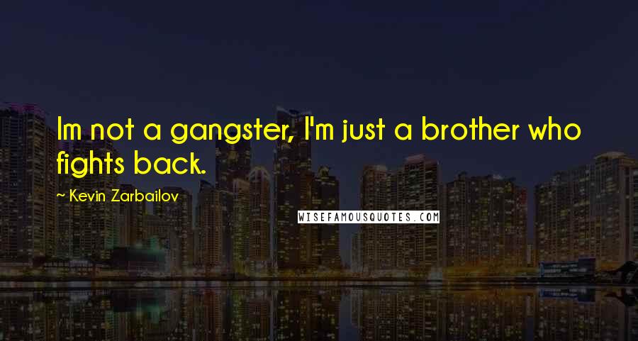 Kevin Zarbailov Quotes: Im not a gangster, I'm just a brother who fights back.