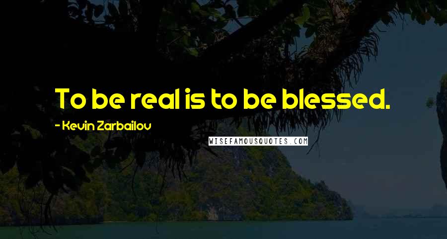 Kevin Zarbailov Quotes: To be real is to be blessed.