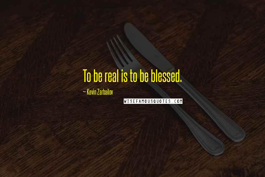 Kevin Zarbailov Quotes: To be real is to be blessed.