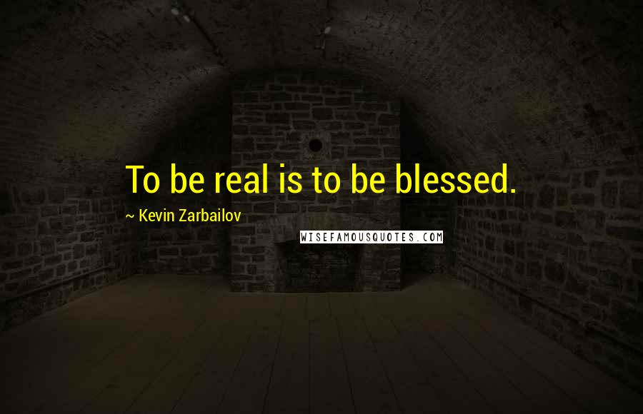 Kevin Zarbailov Quotes: To be real is to be blessed.