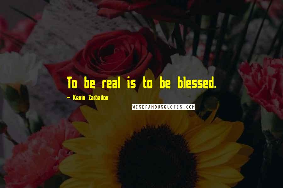 Kevin Zarbailov Quotes: To be real is to be blessed.