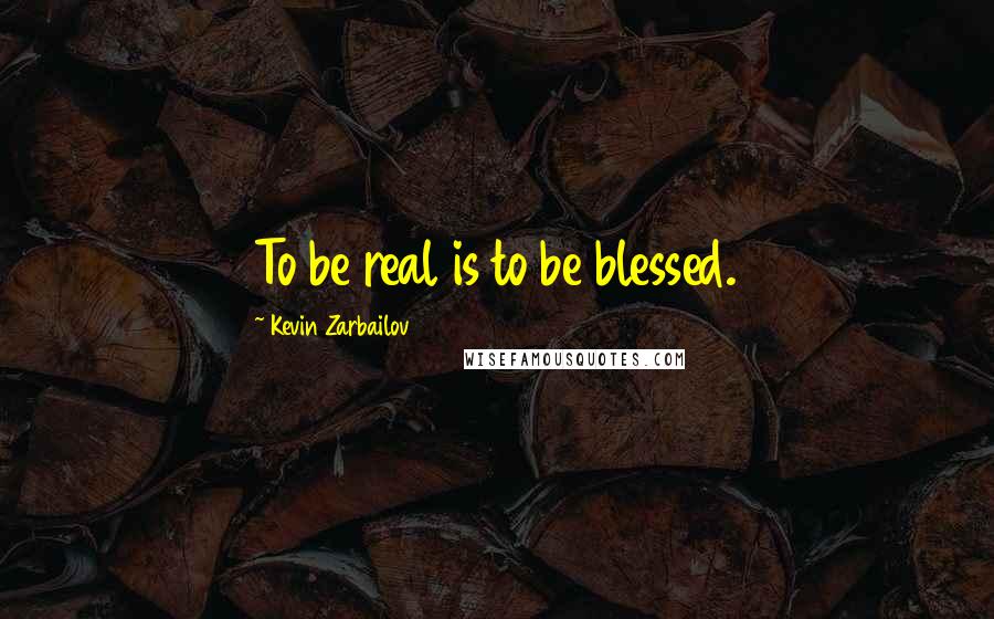 Kevin Zarbailov Quotes: To be real is to be blessed.