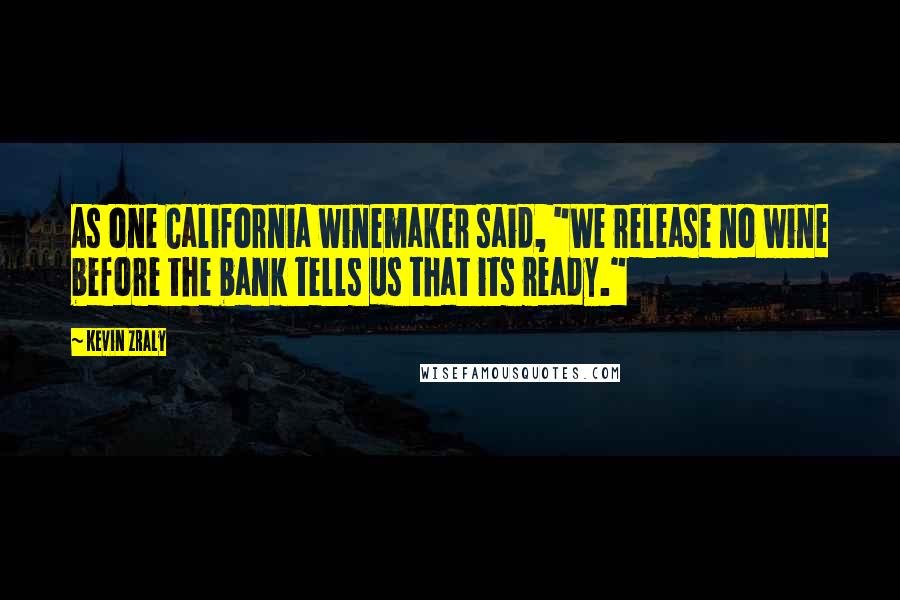 Kevin Zraly Quotes: As one California winemaker said, "We release no wine before the bank tells us that its ready."