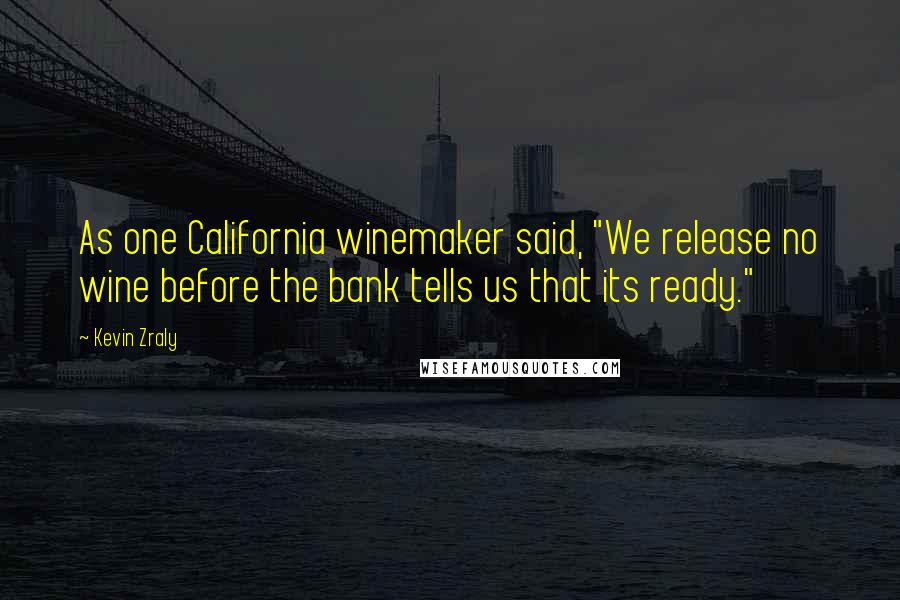 Kevin Zraly Quotes: As one California winemaker said, "We release no wine before the bank tells us that its ready."