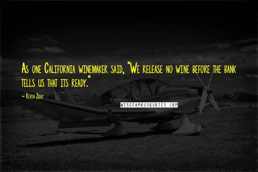 Kevin Zraly Quotes: As one California winemaker said, "We release no wine before the bank tells us that its ready."