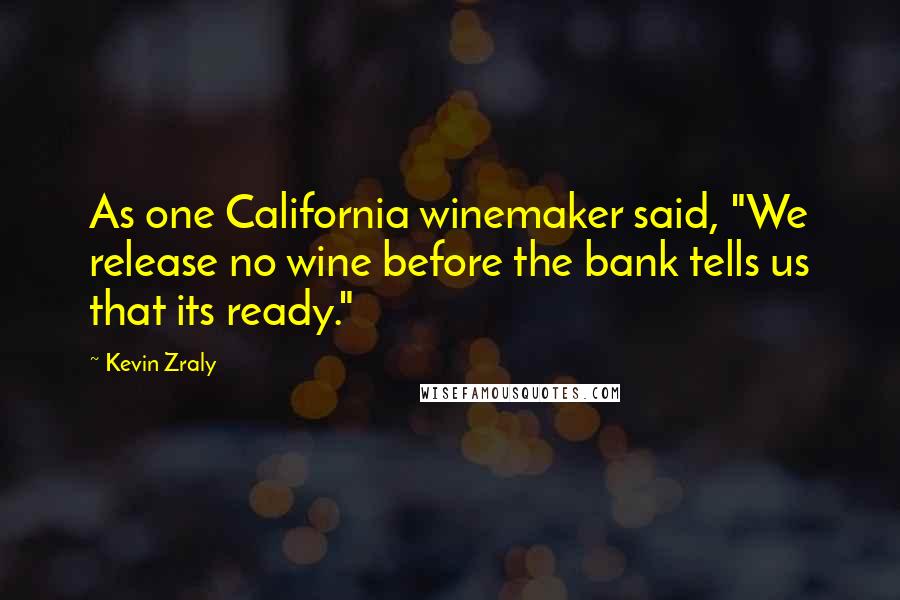 Kevin Zraly Quotes: As one California winemaker said, "We release no wine before the bank tells us that its ready."