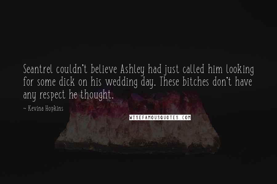 Kevina Hopkins Quotes: Seantrel couldn't believe Ashley had just called him looking for some dick on his wedding day. These bitches don't have any respect he thought.