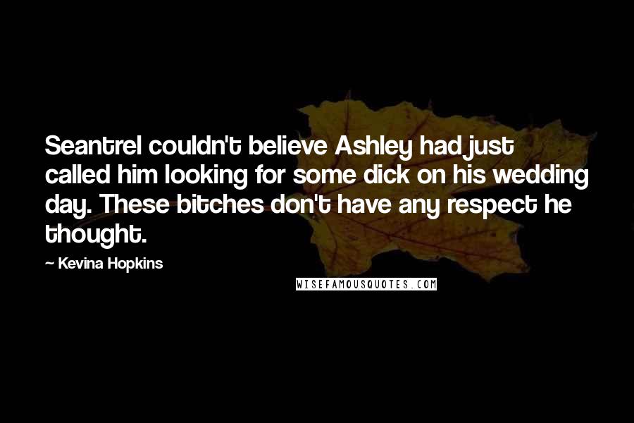 Kevina Hopkins Quotes: Seantrel couldn't believe Ashley had just called him looking for some dick on his wedding day. These bitches don't have any respect he thought.