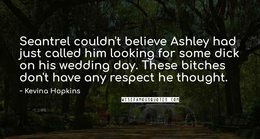 Kevina Hopkins Quotes: Seantrel couldn't believe Ashley had just called him looking for some dick on his wedding day. These bitches don't have any respect he thought.