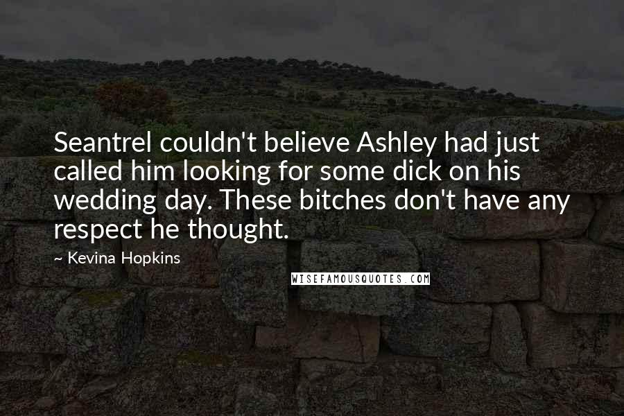 Kevina Hopkins Quotes: Seantrel couldn't believe Ashley had just called him looking for some dick on his wedding day. These bitches don't have any respect he thought.