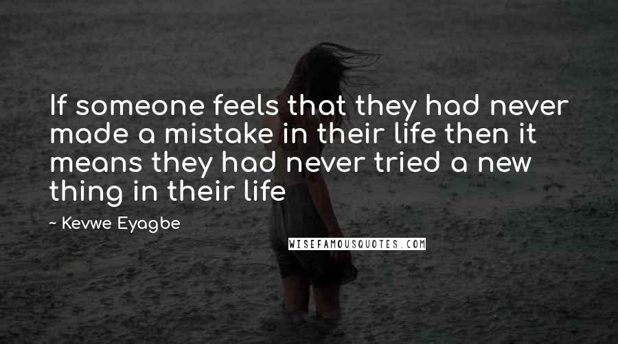 Kevwe Eyagbe Quotes: If someone feels that they had never made a mistake in their life then it means they had never tried a new thing in their life