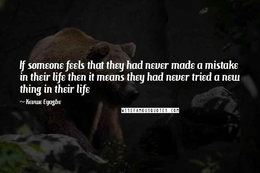 Kevwe Eyagbe Quotes: If someone feels that they had never made a mistake in their life then it means they had never tried a new thing in their life