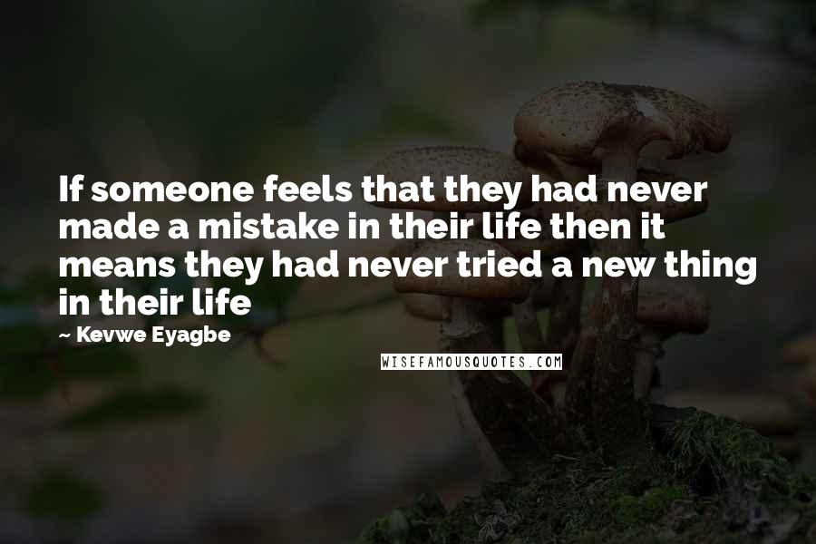 Kevwe Eyagbe Quotes: If someone feels that they had never made a mistake in their life then it means they had never tried a new thing in their life