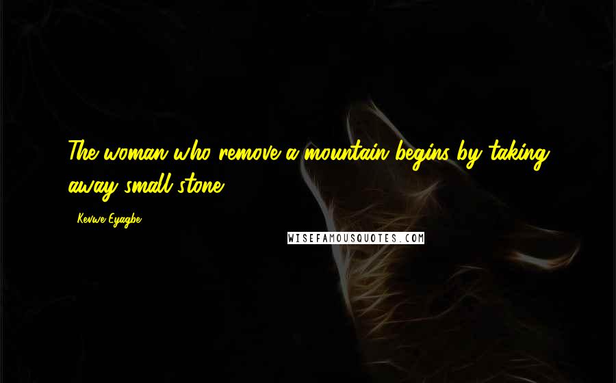 Kevwe Eyagbe Quotes: The woman who remove a mountain begins by taking away small stone