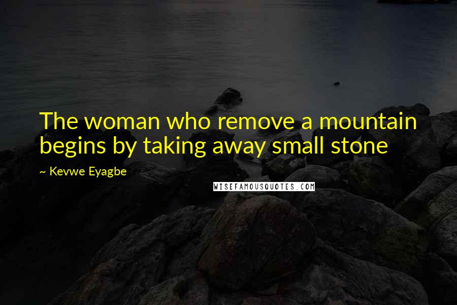 Kevwe Eyagbe Quotes: The woman who remove a mountain begins by taking away small stone