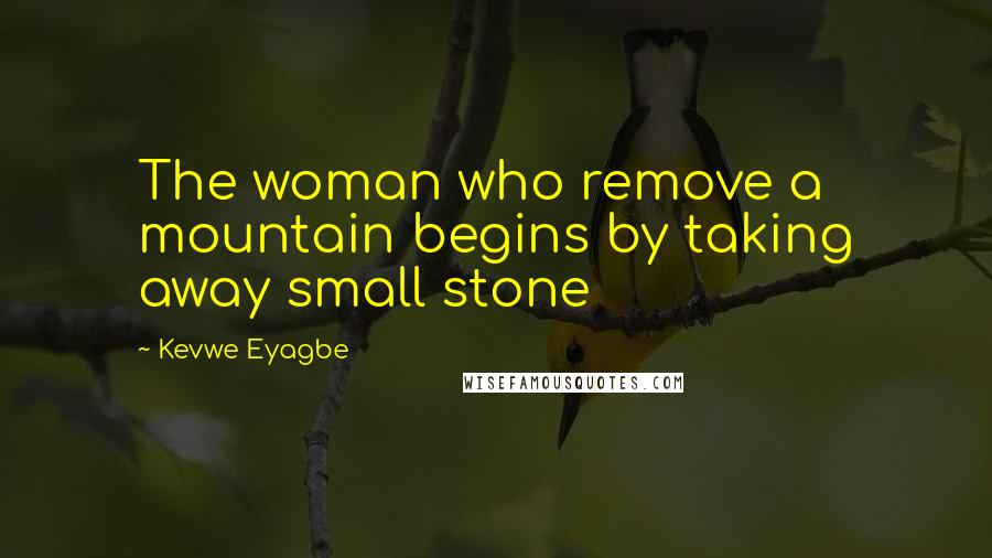 Kevwe Eyagbe Quotes: The woman who remove a mountain begins by taking away small stone