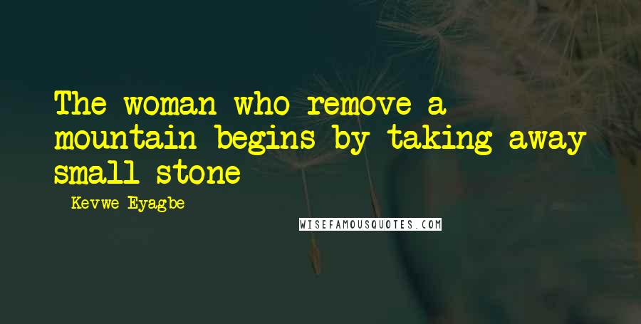 Kevwe Eyagbe Quotes: The woman who remove a mountain begins by taking away small stone