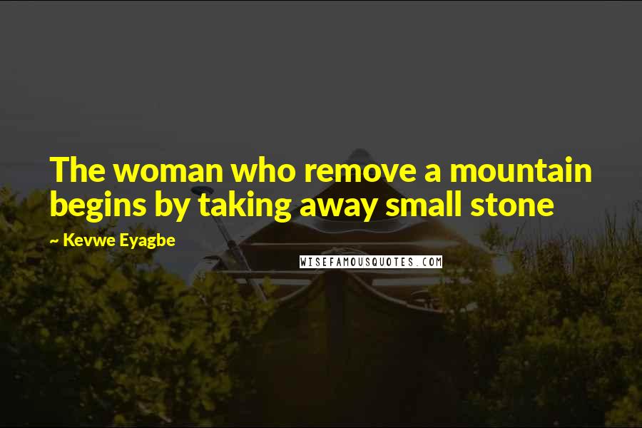 Kevwe Eyagbe Quotes: The woman who remove a mountain begins by taking away small stone