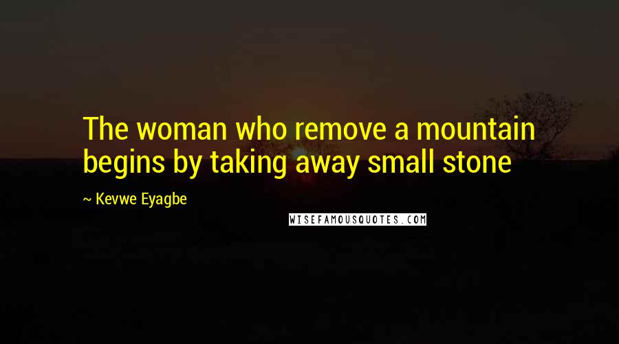 Kevwe Eyagbe Quotes: The woman who remove a mountain begins by taking away small stone