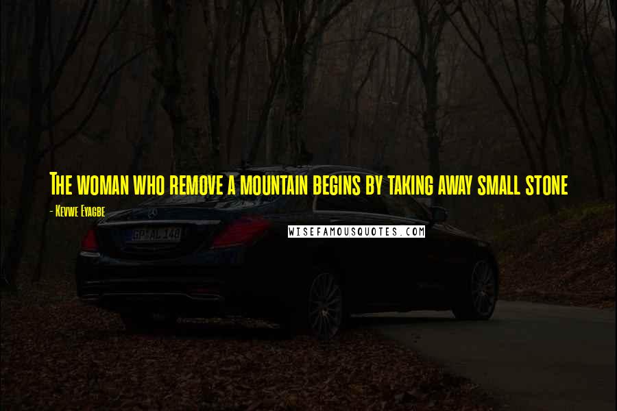 Kevwe Eyagbe Quotes: The woman who remove a mountain begins by taking away small stone