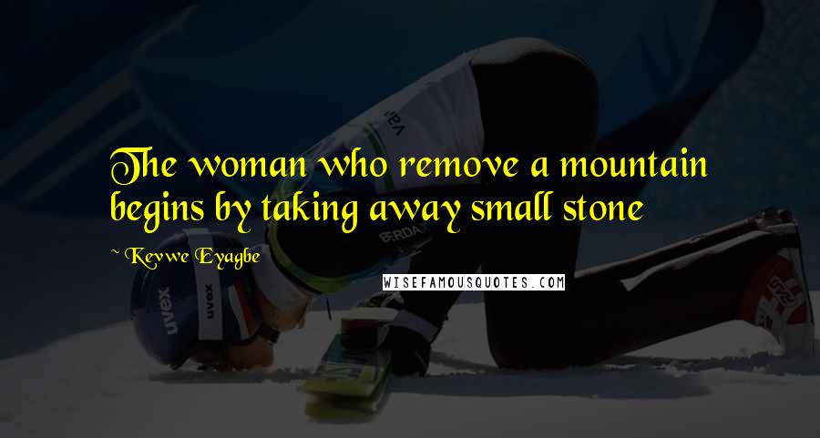 Kevwe Eyagbe Quotes: The woman who remove a mountain begins by taking away small stone