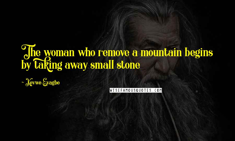 Kevwe Eyagbe Quotes: The woman who remove a mountain begins by taking away small stone